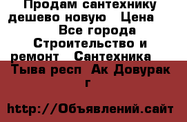 Продам сантехнику дешево новую › Цена ­ 20 - Все города Строительство и ремонт » Сантехника   . Тыва респ.,Ак-Довурак г.